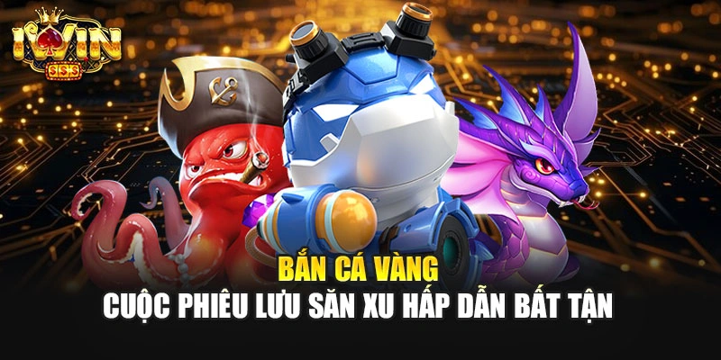 Bắn Cá Vàng – Cuộc Phiêu Lưu Săn Xu Hấp Dẫn Bất Tận